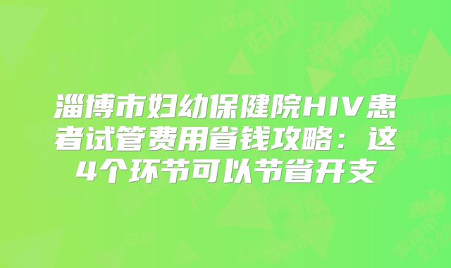 淄博市妇幼保健院HIV患者试管费用省钱攻略:这4个环节可以节省开支