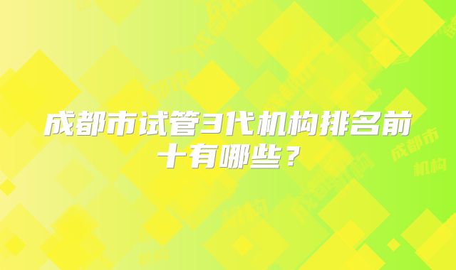 成都市试管3代机构排名前十有哪些？