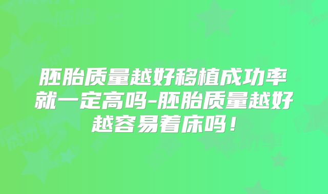 胚胎质量越好移植成功率就一定高吗-胚胎质量越好越容易着床吗！