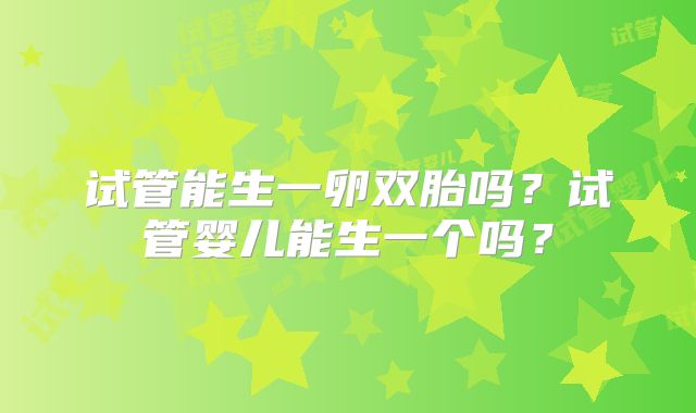试管能生一卵双胎吗?试管婴儿能生一个吗?