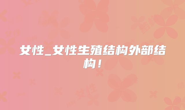 女性_女性生殖结构外部结构！