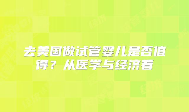 去美国做试管婴儿是否值得？从医学与经济看