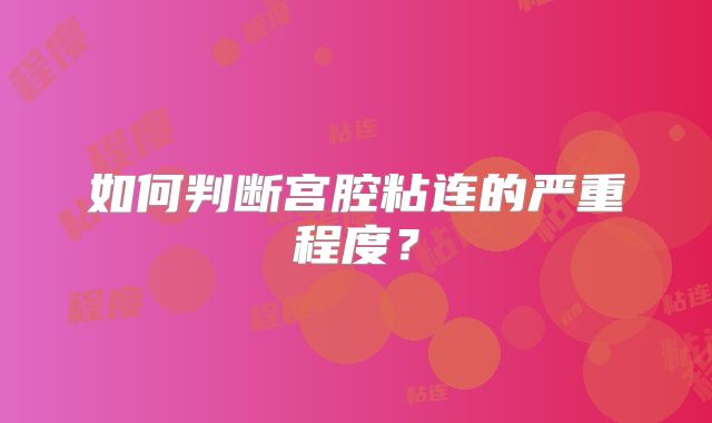 如何判断宫腔粘连的严重程度?
