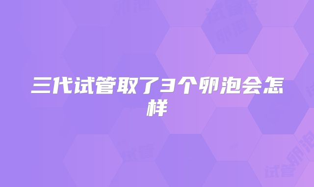 三代试管取了3个卵泡会怎样