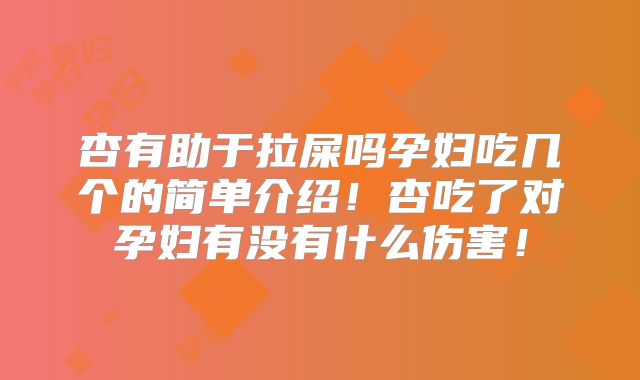 杏有助于拉屎吗孕妇吃几个的简单介绍！杏吃了对孕妇有没有什么伤害！