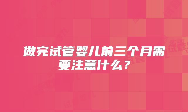 做完试管婴儿前三个月需要注意什么?