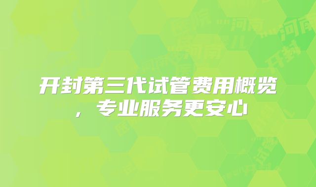 开封第三代试管费用概览，专业服务更安心