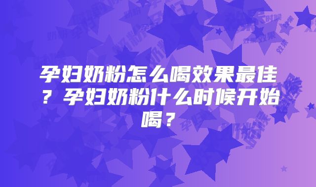 孕妇奶粉怎么喝效果最佳?孕妇奶粉什么时候开始喝?