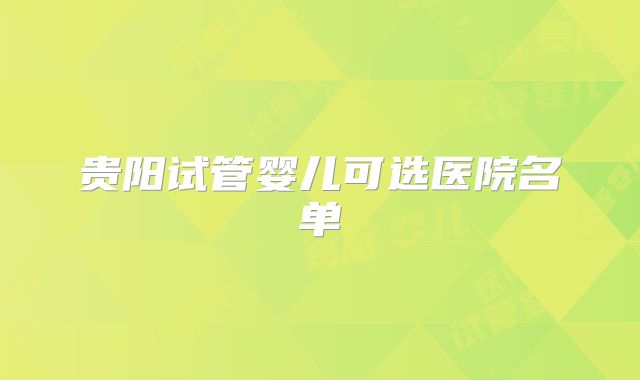 贵阳试管婴儿可选医院名单
