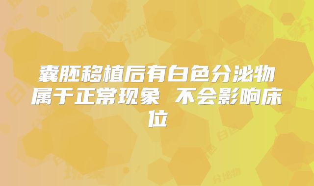 囊胚移植后有白色分泌物属于正常现象 不会影响床位