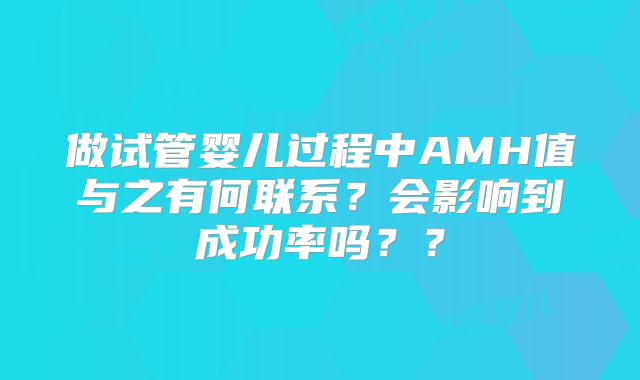 做试管婴儿过程中AMH值与之有何联系？会影响到成功率吗？？