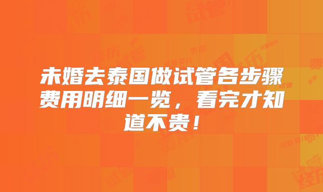未婚去泰国做试管各步骤费用明细一览，看完才知道不贵！