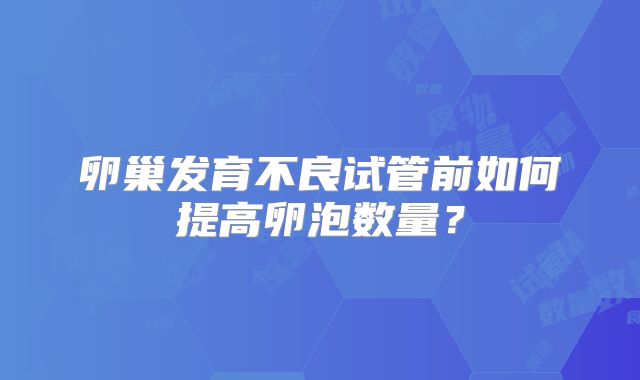 卵巢发育不良试管前如何提高卵泡数量?