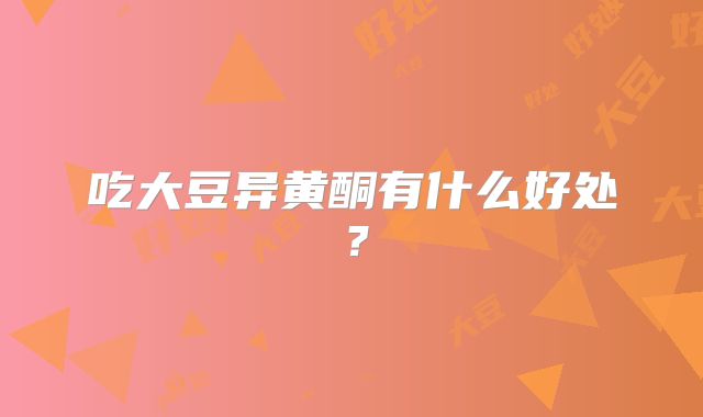 吃大豆异黄酮有什么好处?