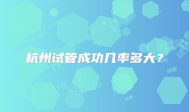 杭州试管成功几率多大？