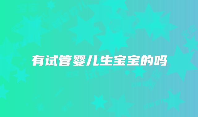 有试管婴儿生宝宝的吗