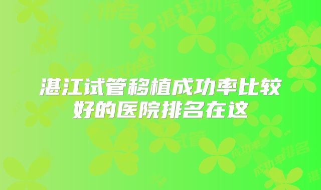 湛江试管移植成功率比较好的医院排名在这