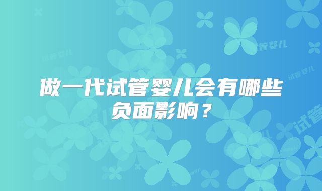 做一代试管婴儿会有哪些负面影响?
