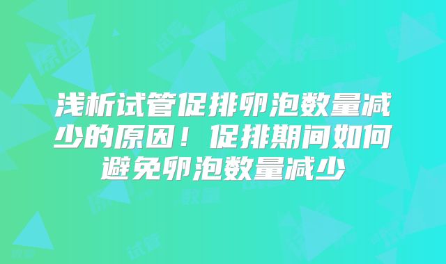 浅析试管促排卵泡数量减少的原因！促排期间如何避免卵泡数量减少