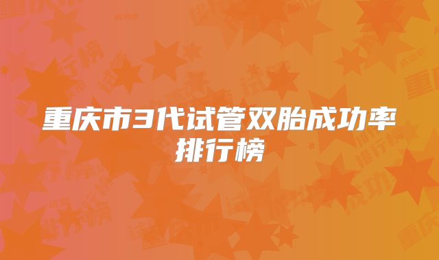 重庆市3代试管双胎成功率排行榜