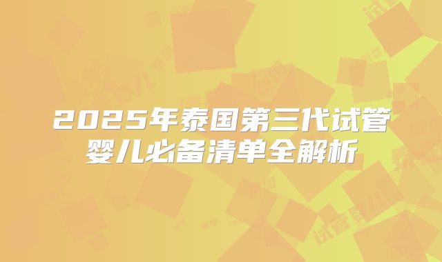2025年泰国第三代试管婴儿必备清单全解析