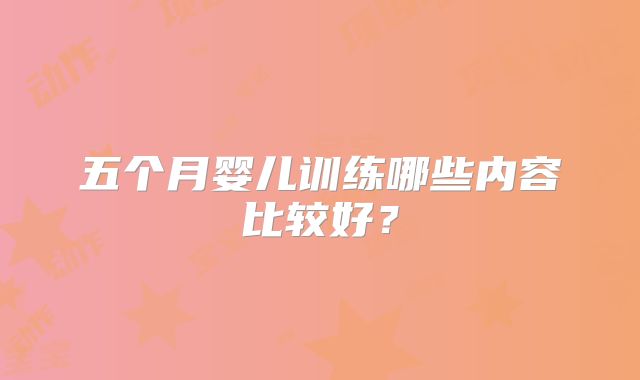 五个月婴儿训练哪些内容比较好?