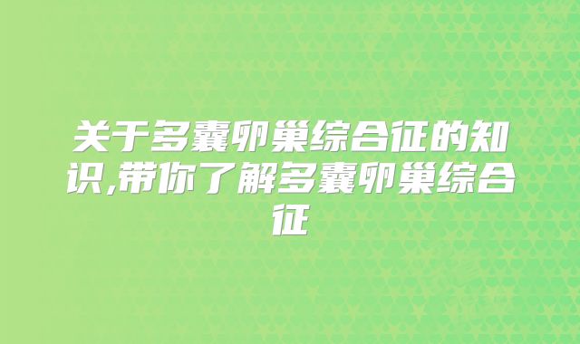 关于多囊卵巢综合征的知识,带你了解多囊卵巢综合征