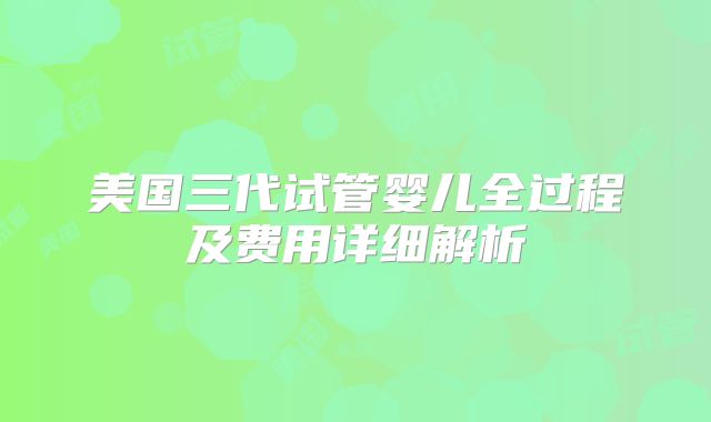 美国三代试管婴儿全过程及费用详细解析