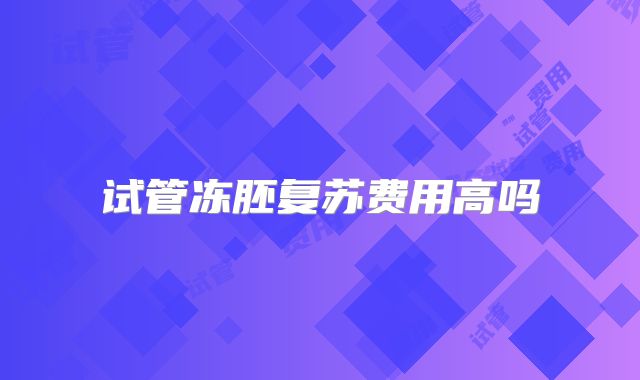 试管冻胚复苏费用高吗