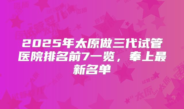 2025年太原做三代试管医院排名前7一览,奉上最新名单