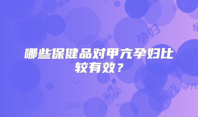 哪些保健品对甲亢孕妇比较有效?