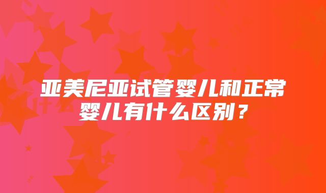 亚美尼亚试管婴儿和正常婴儿有什么区别？