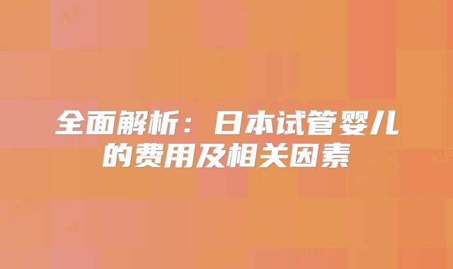 全面解析：日本试管婴儿的费用及相关因素