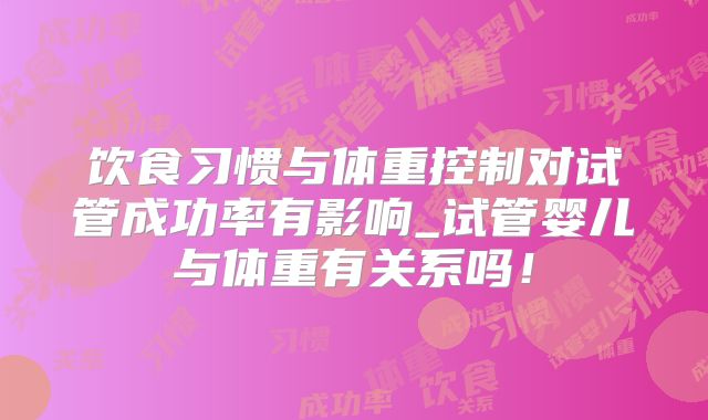 饮食习惯与体重控制对试管成功率有影响_试管婴儿与体重有关系吗！
