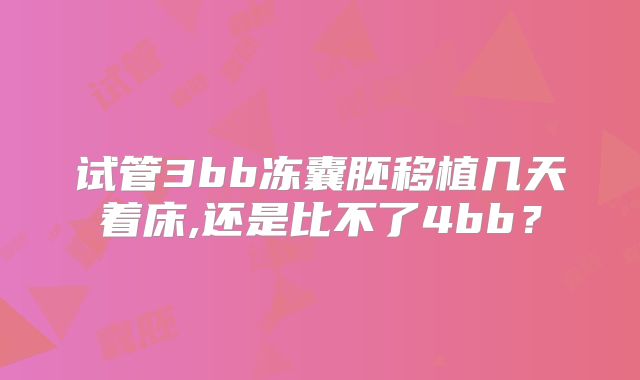 试管3bb冻囊胚移植几天着床,还是比不了4bb?