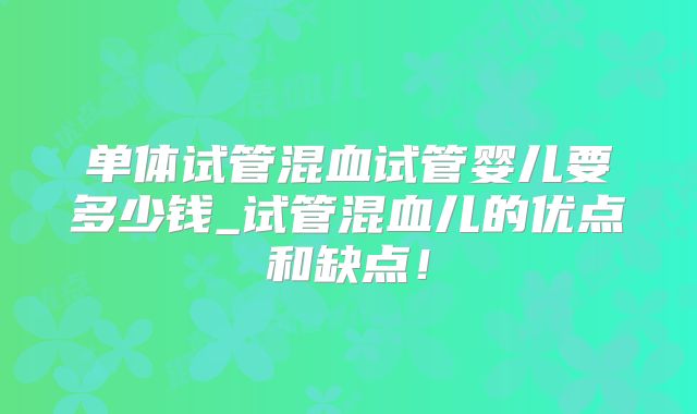 单体试管混血试管婴儿要多少钱_试管混血儿的优点和缺点！