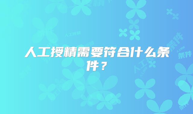 人工授精需要符合什么条件?