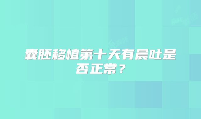 囊胚移植第十天有晨吐是否正常？