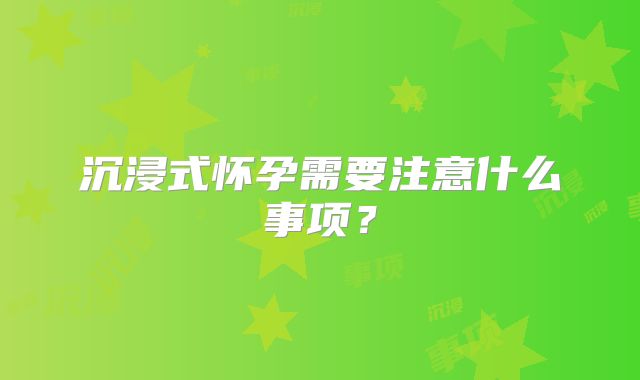 沉浸式怀孕需要注意什么事项？