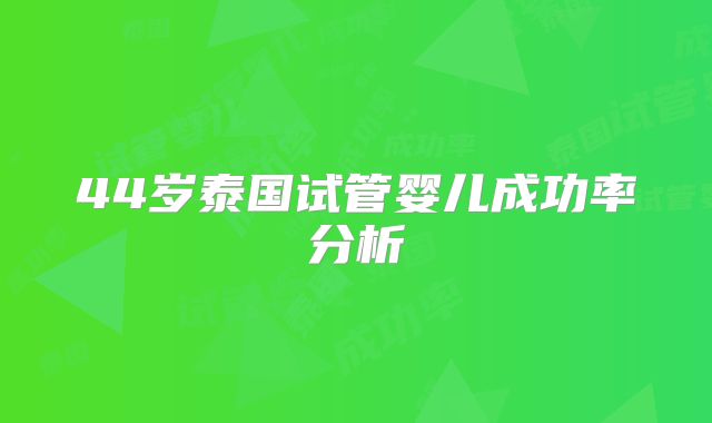 44岁泰国试管婴儿成功率分析