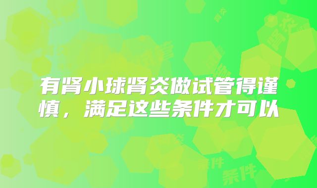 有肾小球肾炎做试管得谨慎，满足这些条件才可以