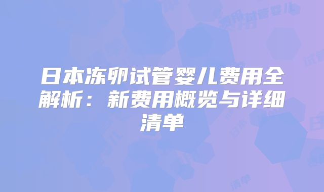 日本冻卵试管婴儿费用全解析：新费用概览与详细清单