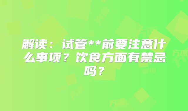 解读:试管**前要注意什么事项?饮食方面有禁忌吗?