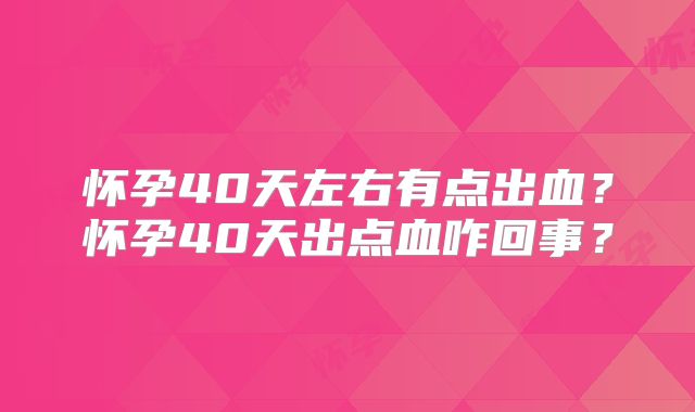 怀孕40天左右有点出血？怀孕40天出点血咋回事？