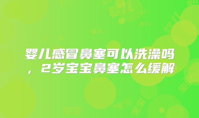 婴儿感冒鼻塞可以洗澡吗,2岁宝宝鼻塞怎么缓解