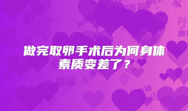 做完取卵手术后为何身体素质变差了?