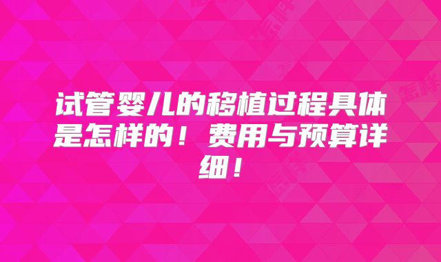 试管婴儿的移植过程具体是怎样的！费用与预算详细！