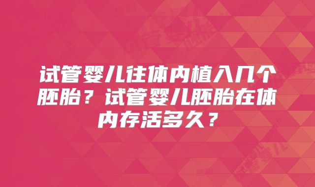 试管婴儿往体内植入几个胚胎?试管婴儿胚胎在体内存活多久?