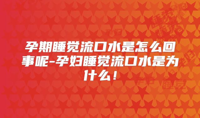 孕期睡觉流口水是怎么回事呢-孕妇睡觉流口水是为什么！