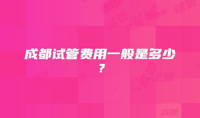 成都试管费用一般是多少？